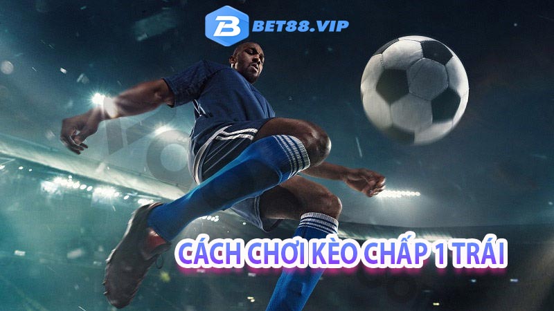 Cách chơi kèo chấp 1 trái tại thể thao bet88