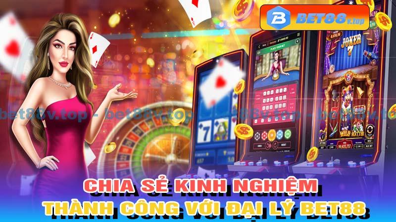 Chia sẻ kinh nghiệm thành công với Đại lý Bet88