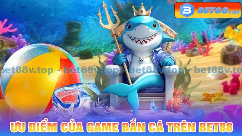 Ưu điểm của game Bắn Cá trên Bet88